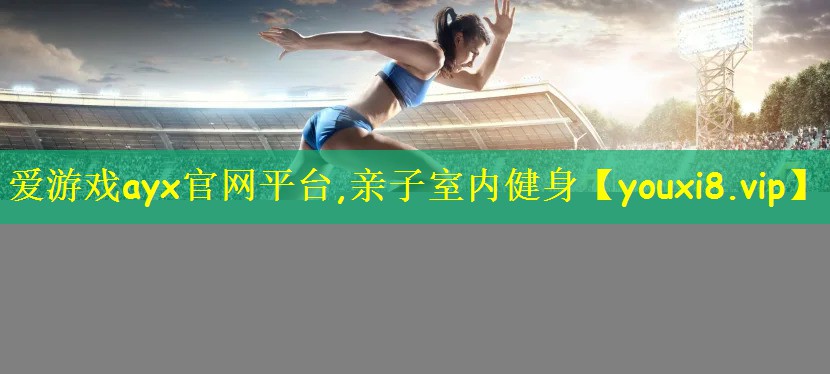 爱游戏ayx官网平台,亲子室内健身