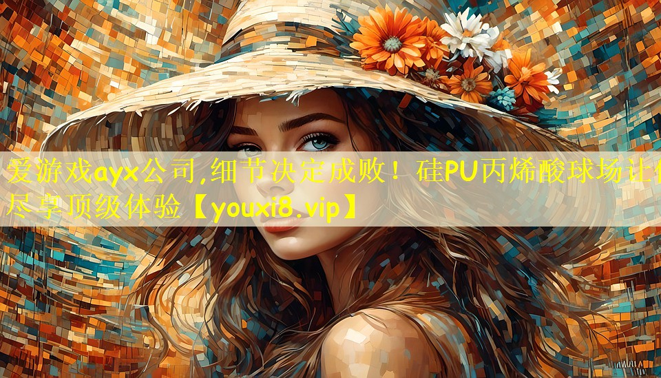 爱游戏ayx公司,细节决定成败！硅PU丙烯酸球场让你尽享顶级体验