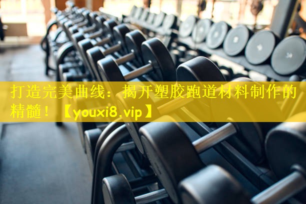 打造完美曲线:揭开塑胶跑道材料制作的精髓!