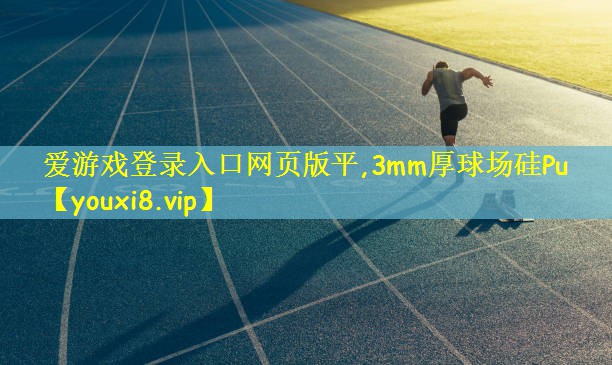 爱游戏登录入口网页版平,3mm厚球场硅Pu