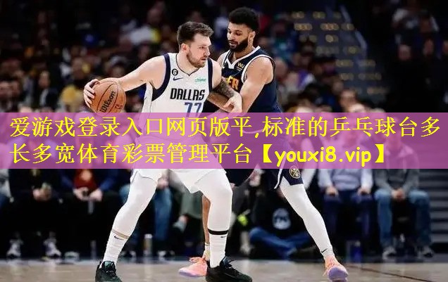 爱游戏登录入口网页版平,标准的乒乓球台多长多宽体育彩票管理平台