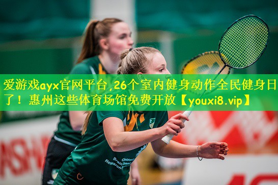 爱游戏ayx官网平台,26个室内健身动作全民健身日来了!惠州这些体育场馆免费开放