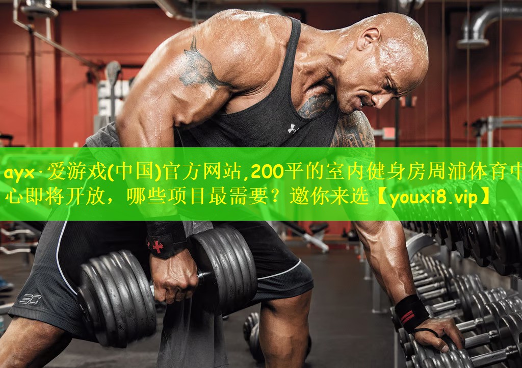 ayx·爱游戏(中国)官方网站,200平的室内健身房周浦体育中心即将开放,哪些项目最需要?邀你来选