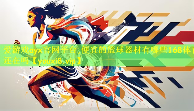 爱游戏ayx官网平台,便宜的篮球器材有哪些168体育还在吗