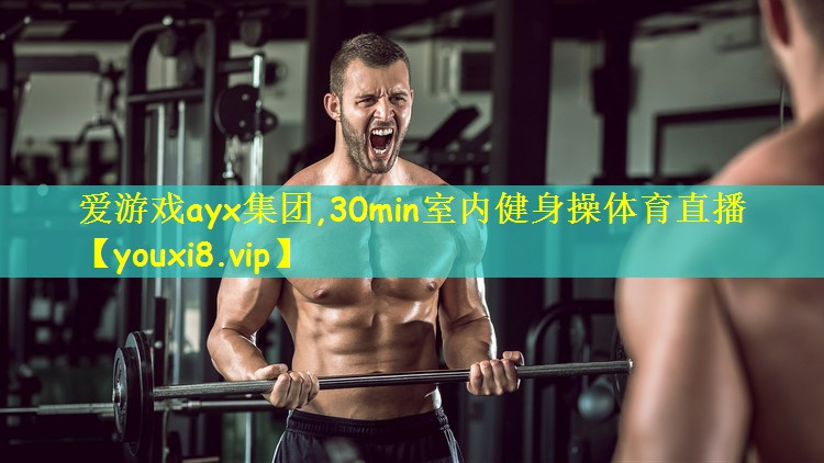 爱游戏ayx集团,30min室内健身操体育直播