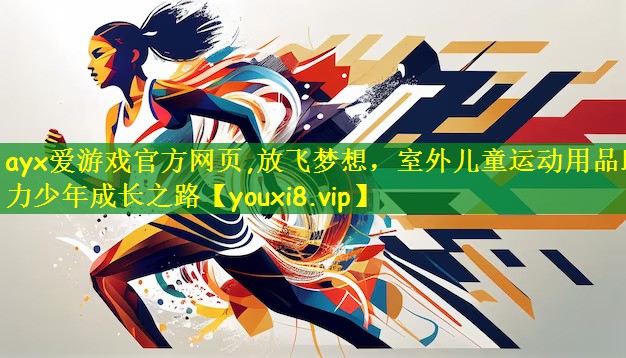 ayx爱游戏官方网页,放飞梦想，室外儿童运动用品助力少年成长之路