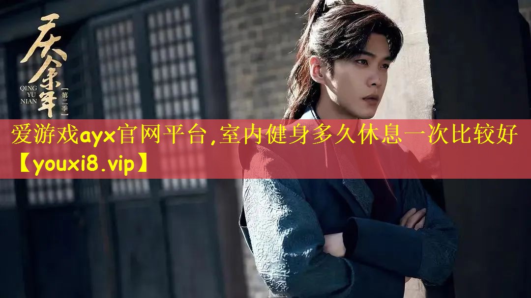 爱游戏ayx官网平台,室内健身多久休息一次比较好