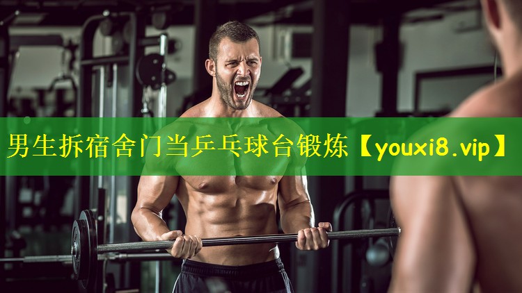 男生拆宿舍门当乒乓球台锻炼