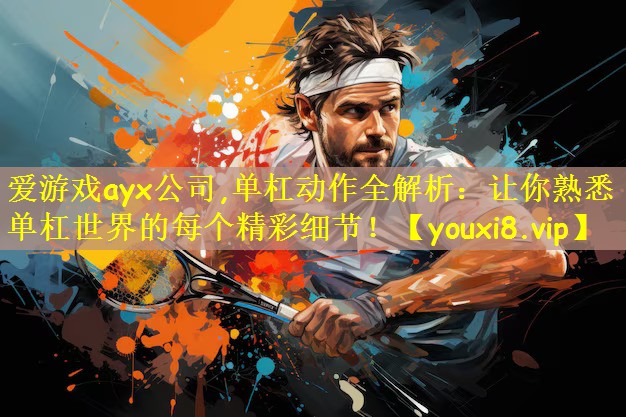 单杠动作全解析：让你熟悉单杠世界的每个精彩细节！